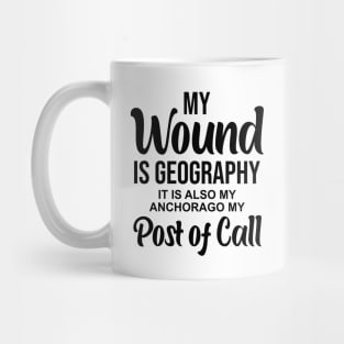 My wound is geography It is also my anchorage my post of call Mug